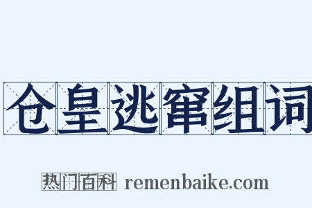 仓皇逃窜组词是什么意思的图片